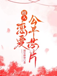 植入恋爱公平芯片最新章节免费阅读by福尔摩智无广告小说