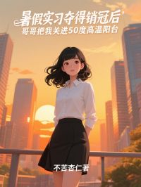 暑假实习夺得销冠后，哥哥把我关进50度高温阳台蓝晨林绵绵小说全文章节阅读