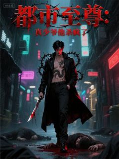 都市至尊：真少爷他杀疯了小说免费版阅读抖音热文