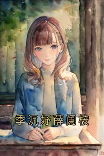 季沉妤江弋薛阑桉小说抖音热文季沉妤薛阑桉完结版
