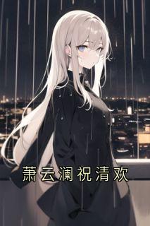 萧云澜祝清欢小说全章节目录阅读BY祝清欢完结版阅读-暗夜阅读网