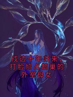戍边十年归来，打脸鸠占鹊巢的外室母女最新章节 阿珠谢季青林婉柔全文阅读