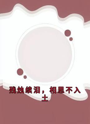 残烛续泪，相思不入土小说_残烛续泪，相思不入土小说结局阅读