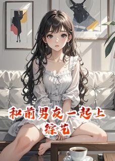 抖音爆款小说和前男友一起上综艺林歆许泽言免费txt全文阅读