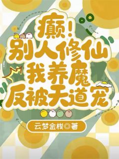 癫！别人修仙我养魔，反被天道宠桑拢月云尘子小说_癫！别人修仙我养魔，反被天道宠完结版阅读