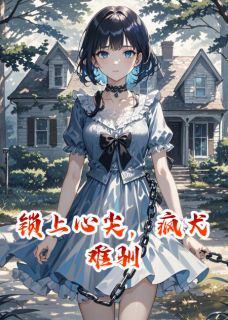 抖音热推小说锁上心尖，疯犬难驯全文在线阅读-暗夜阅读网