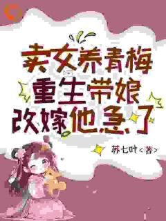全章节小说卖女养青梅，重生带娘改嫁他急了苏七叶最新阅读