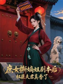 庶女撕嫡姐剧本后，权臣夫君真香小说_庶女撕嫡姐剧本后，权臣夫君真香小说结局阅读