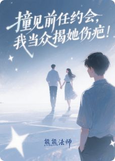 熊熊法师写的小说撞见前任约会，我当众揭她伤疤！在线阅读