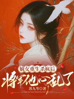嫡女重生杀疯后，将军他心乱了小说全章节目录阅读BY苏九芩完结版阅读