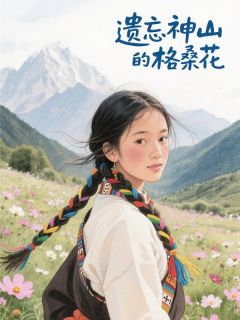 遗忘神山的格桑花小说(连载文)-江池逸林雅茹无广告阅读