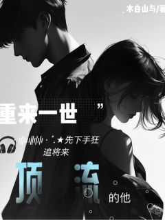重来一世先下手狂追将来顶流的他by木白山与
