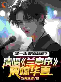 【唱一半音响故障？清唱兰亭序震惊华夏】小说在线阅读-唱一半音响故障？清唱兰亭序震惊华夏免费版目录阅读全文