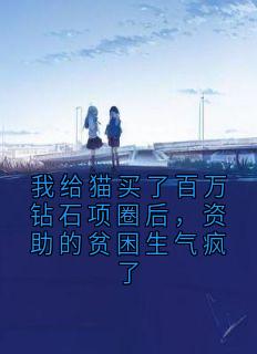 快手热推我给猫买了百万钻石项圈后，资助的贫困生气疯了小说主角舒蕊张静雯在线阅读