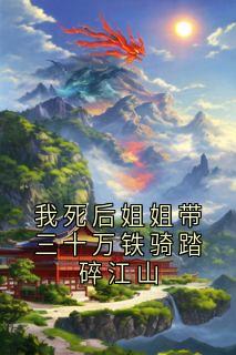 我死后姐姐带三十万铁骑踏碎江山全集小说_宋锦书顾云州完结版阅读