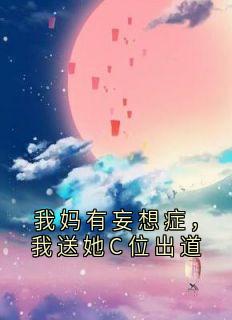 我妈有妄想症，我送她C位出道免费阅读全文，主角芊芊晓然小说完整版最新章节
