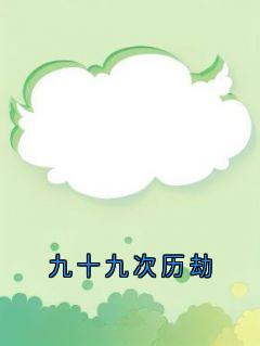 九十九次历劫(小说家)最佳创作小说全文在线阅读