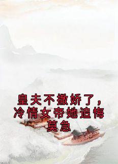 沈景行璃娇完整版皇夫不撒娇了，冷情女帝她追悔莫急全文最新阅读