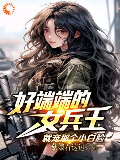 好端端的女兵王，就宠那个小白脸全文目录-林夜杨修小说无弹窗阅读-暗夜阅读网