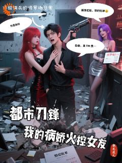 精品小说都市刀锋我的病娇火控女友全文目录畅读