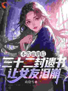 南迎雪的小说不告而别后，三十二封遗书，让女友泪崩主角是江辰柳清颜