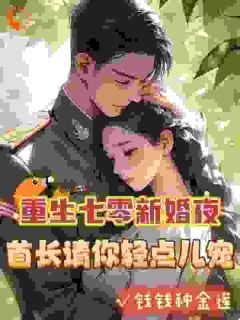重生七零新婚夜，首长请你轻点儿宠抖音全本小说安诺霍祈年抖音免费章节阅读