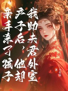 我助夫君外室产子后，他却亲手杀了孩子免费章节我助夫君外室产子后，他却亲手杀了孩子点我搜索全章节小说