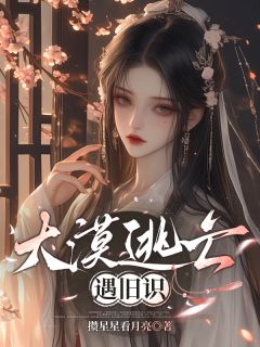 全网首发完整小说大漠逃亡遇旧识主角沈灼小羊在线阅读