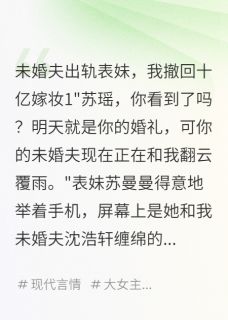 【抖音热推】沈浩轩苏曼曼苏瑶全文在线阅读-未婚夫出轨表妹，我撤回十亿嫁妆全章节目录