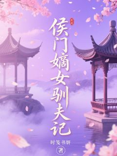 高质量小说侯门嫡女驯夫记在线试读