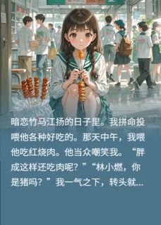 优质新书竹马嘲我胖，我转头喂转校生吃肉最新章节小说全文阅读