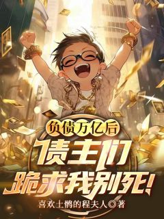 全本资源在线阅读负债万亿后，债主们跪求我别死！江小白江董