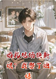 【抖音热推】苏暖苏晴全文在线阅读-婚礼现场换新娘？我娶了她妹全章节目录