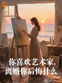 你喜欢艺术家，离婚你后悔什么(俺不吃豆腐)最佳创作小说全文在线阅读