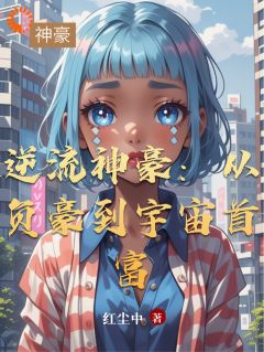 抖音小说逆流神豪：从负豪到宇宙首富主角苏辰顾蔓薇全文小说免费阅读