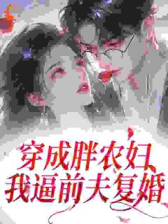 (抖音)穿成胖农妇，我逼前夫复婚苏晴晴曹小军小说免费全文阅读
