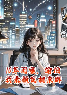 10年闺蜜，偷拍我素颜发相亲群许沉林雅-孤舟钓雪贷翁小说