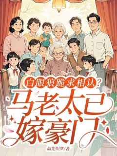 马春梅吕婉菊宋学文完整版白眼狼跪求相认？马老太已嫁豪门全文最新阅读