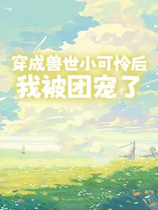 穿成兽世小可怜后，我被团宠了小说在线阅读，主角温芙夜浔精彩段落最新篇