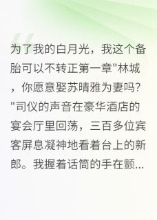 苏晴雅江逸辰林城小说大结局在哪看-白月光归来，备胎我可以不转正完整版免费阅读