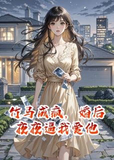 抖音竹马成疯，婚后夜夜逼我爱他小说章节阅读