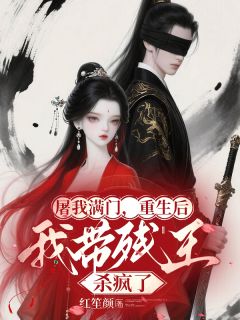 屠我满门，重生后我带残王杀疯了小说全章节目录阅读BY红笙颜完结版阅读