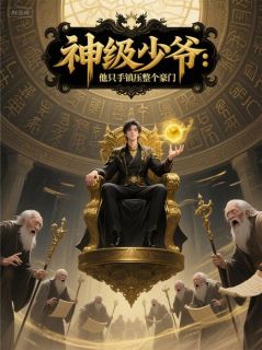 神级少爷：他只手镇压整个豪门(新书)大结局在线阅读