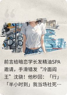 抖音热推小说精油SPA发错人后全文在线阅读