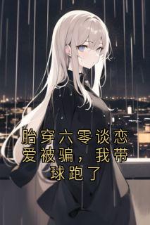 胎穿六零谈恋爱被骗，我带球跑了陆清浅萧亦辰胎穿六零谈恋爱被骗，我带球跑了全文免费阅读【完整章节】
