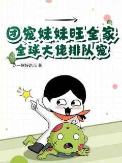 团宠妹妹旺全家，全球大佬排队宠！小说_团宠妹妹旺全家，全球大佬排队宠！小说结局阅读-暗夜阅读网