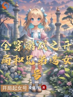 凌弦月写的小说全穿游戏之开局和兄弟选女号墨恒陈洛全文阅读