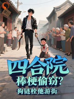 老书虫看了N遍的四合院：棒梗偷窃？狗链拴他游街最新章节