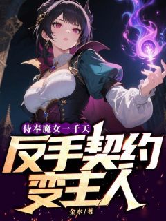 爆款小说侍奉魔女一千天，反手契约变主人主角林夜安洁莉卡全文在线完本阅读
