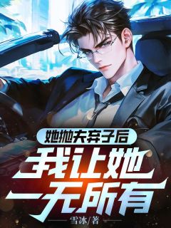 精品小说她抛夫弃子后，我让她一无所有全文目录畅读